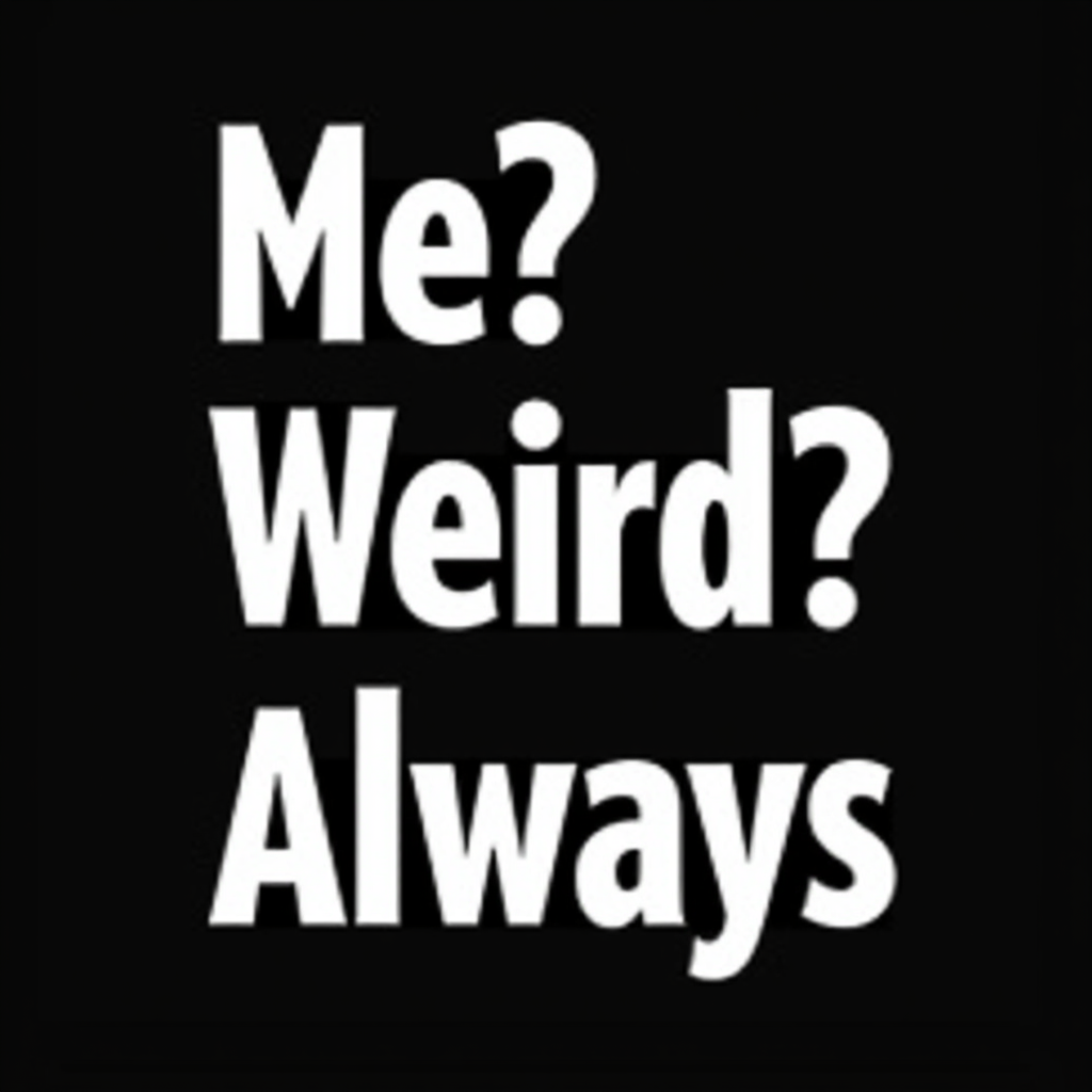 Me? Weird? Always