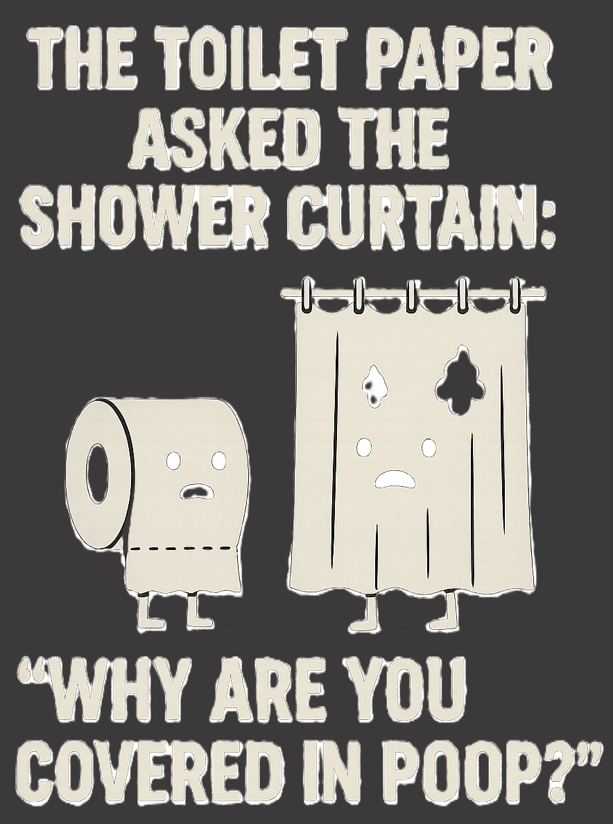 The toilet paper asked the shower