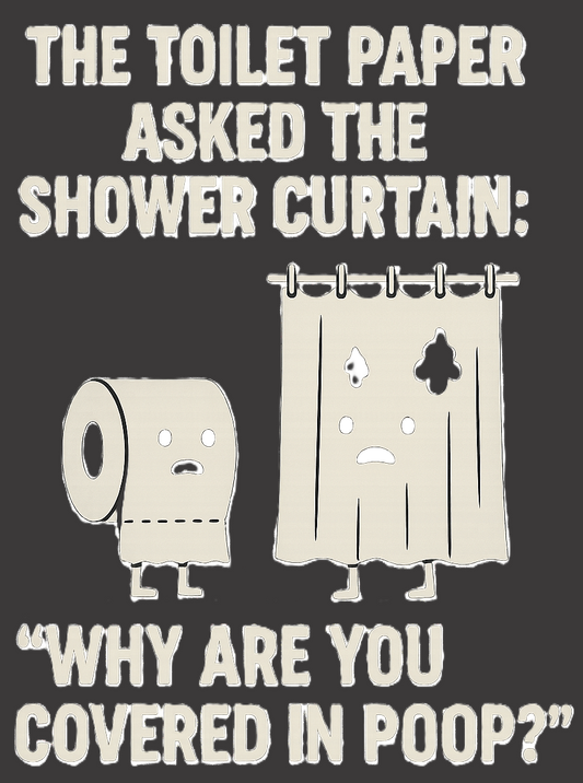 The toilet paper asked the shower